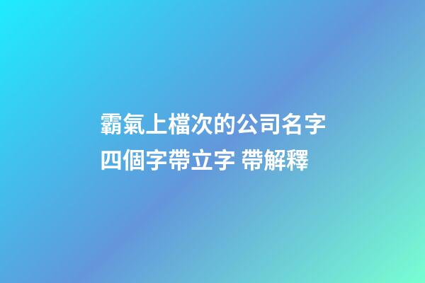 霸氣上檔次的公司名字四個字帶立字 帶解釋-第1張-公司起名-玄機派